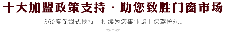 十大加盟政策支持·助您致胜门窗市场